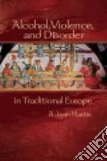 Alcohol, Violence, and Disorder in Traditional Europe libro in lingua di Martin A. Lynn