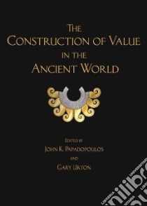 The Construction of Value in the Ancient World libro in lingua di Papadopoulos John K. (EDT), Urton Gary (EDT)