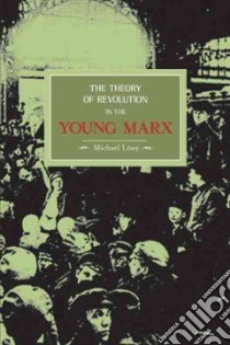 The Theory Of Revolution In The Young Marx libro in lingua di Lowy Michael