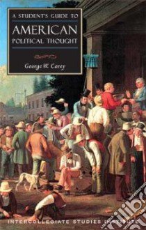 A Student's Guide To American Political Thought libro in lingua di Carey George W.