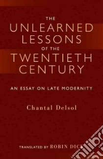 The Unlearned Lessons of the Twentieth Century libro in lingua di Delsol Chantal, Dick Robin (TRN)