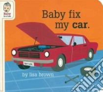 Baby Fix My Car libro in lingua di Brown Lisa, Brown Lisa (ILT)