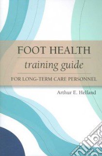 Foot Health Training Guide for Long-term Care Personnel libro in lingua di Helfand Arthur E., Finestone Albert J. M.D., Newton Roberta A. Ph.D.