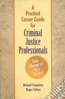 A Practical Career Guide for Criminal Justice Professionals libro in lingua di Carpenter Michael, Fulton Roger