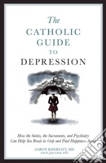The Catholic Guide to Depression libro in lingua di Kheriaty Aaron M.D., Cihak John (CON)
