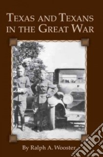 Texas and Texans in the Great War libro in lingua di Wooster Ralph A.