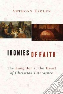 Ironies of Faith libro in lingua di Esolen Anthony
