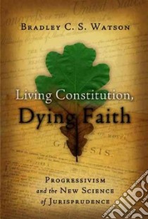 Living Constitution, Dying Faith libro in lingua di Watson Bradley C. S.