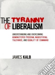The Tyranny of Liberalism libro in lingua di Kalb James