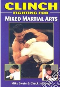 Clinch Fighting for Mixed Martial Arts libro in lingua di Swain Mike, Jefferson Chuck