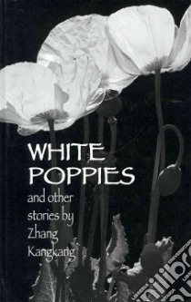 White Poppies and Other Stories libro in lingua di Kangkang Zhang, Gernant Karen (TRN), Zeping Chen (TRN)