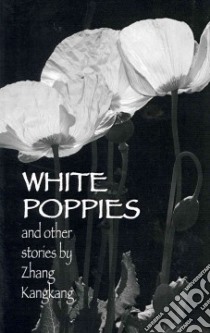 White Poppies and Other Stories libro in lingua di Kangkang Zhang, Gernant Karen (TRN), Zeping Chen (TRN), Soseki Natsume, Taeko Tomioka, Yasushi Inoue