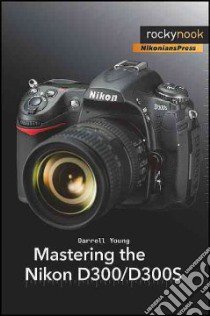 Mastering the Nikon D300/D300S libro in lingua di Young Darrell