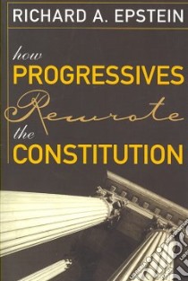How Progressives Rewrote the Constitution libro in lingua di Epstein Richard A.