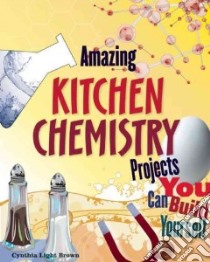 Amazing Kitchen Chemistry Projects You Can Build Yourself libro in lingua di Brown Cynthia Light