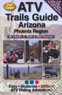 Atv Trails Guide Arizona Phoenix Region libro in lingua di Wells Charles A., Peterson Matt