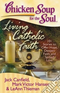 Chicken Soup for the Soul Living Catholic Faith libro in lingua di Canfield Jack (COM), Hansen Mark Victor (COM), Thieman Leann (COM)