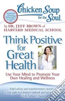 Chicken Soup for the Soul Think Positive for Great Health libro in lingua di Brown Jeff