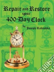 Repair and Restore Your 400-Day Clock libro in lingua di Rabushka Joseph