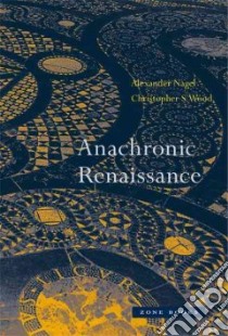 Anachronic Renaissance libro in lingua di Nagel Alexander, Wood Christopher S.