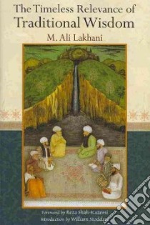 The Timeless Relevance of Traditional Wisdom libro in lingua di Lakhani M. Ali., Shah-Kazemi Reza (FRW), Stoddart William (INT)