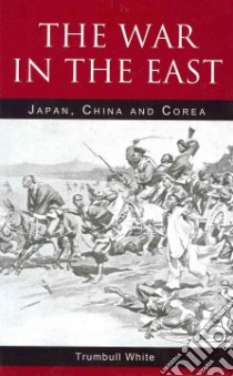 The War in the East libro in lingua di White Trumbull, Matumoto Julius Kumpei (INT), Morimoto Teitoku (ILT), Fireman J. C. (ILT)