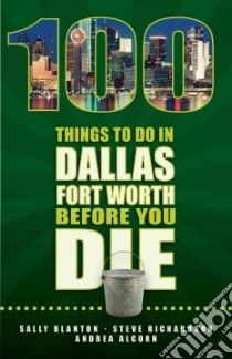 100 Things to Do in Dallas-Fort Worth Before You Die libro in lingua di Blanton Sally, Alcorn Andrea, Richardson Steve