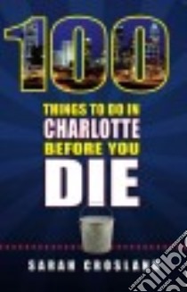100 Things to Do in Charlotte Before You Die libro in lingua di Crosland Sarah