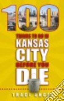 100 Things to Do in Kansas City Before You Die libro in lingua di Angel Traci