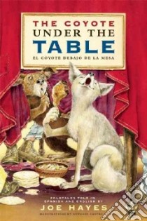 The Coyote Under the Table / El Coyote Debajo De La Mesa libro in lingua di Hayes Joe, Castro L. Antonio (ILT)