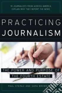 Practicing Journalism libro in lingua di Steinle Paul, Brown Sara Ph.D.