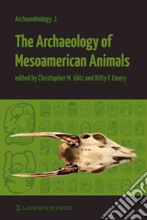 The Archaeology of Mesoamerican Animals libro in lingua di Gotz Christopher M. (EDT), Emery Kitty F. (EDT)