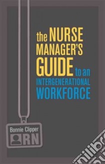 The Nurse Manager’s Guide to an Intergenerational Workforce libro in lingua di Clipper Bonnie