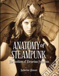 Anatomy of Steampunk libro in lingua di Gleason Katherine, Jeter K. W. (FRW), Pho Diana M. (INT)
