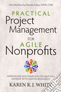 Practical Project Management for Agile Nonprofits libro in lingua di White Karen R. J., Puleo Pamela (INT)