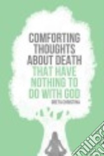 Comforting Thoughts About Death That Have Nothing to Do With God libro in lingua di Christina Greta