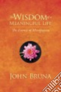 The Wisdom of a Meaningful Life libro in lingua di Bruna John
