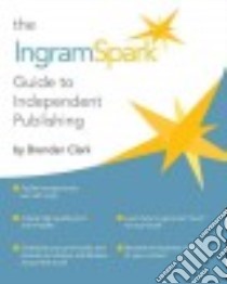 The Ingramspark Guide to Independent Publishing libro in lingua di Clark Brendan, Cutler Robin (EDT)