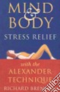 Mind and Body Stress Relief With the Alexander Technique libro in lingua di Brennan Richard
