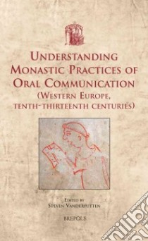 Understanding Monastic Practices of Oral Communication (Western Europe, Tenth-thirteenth Centuries) libro in lingua di Vanderputten Steven (EDT)