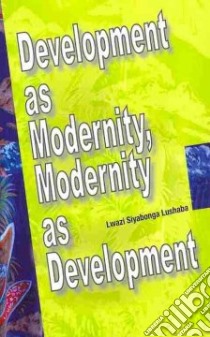 Development As Modernity, Modernity As Development libro in lingua di Lushaba Lwazi Siyabonga