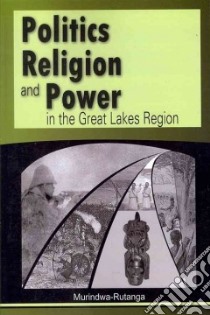 Politics, Religion and Power in the Great Lakes Region libro in lingua di Murindwa-rutanga