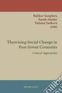 Theorising Social Change in Post-Soviet Countries libro in lingua di Sanghera Balihar (EDT), Amsler Sarah (EDT), Yarkova Tatiana (EDT)