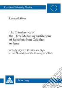 The Transference of the Three Mediating Institutions of Salvation from Caiaphas to Jesus libro in lingua di Ahoua Raymond