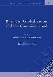 Business, Globalization and the Common Good libro in lingua di De Bettignies Henri-Claude (EDT), Lepineux Francois (EDT)