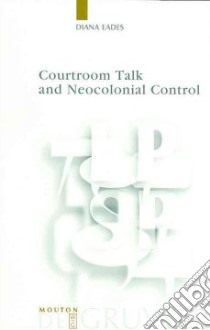 Courtroom Talk and Neocolonial Control libro in lingua di Eades Diana, Heller Monica (EDT), Watts Richard J. (EDT)