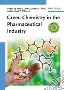 Green Chemistry in the Pharmaceutical Industry libro in lingua di Dunn Peter J. (EDT), Wells Andrew S. (EDT), Williams Michael T. (EDT)