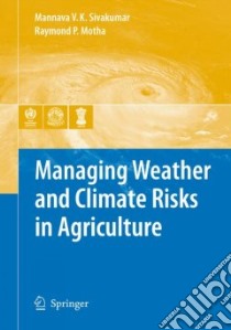 Managing Weather and Climate Risks in Agriculture libro in lingua di Sivakumar Mannava V. K. (EDT), Motha Raymond P. (EDT)