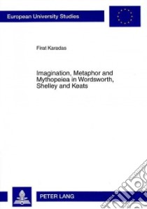 Imagination, Metaphor and Mythopeiea in Wordsworth, Shelley and Keats libro in lingua di Karadas Firat