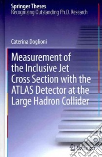 Measurement of the Inclusive Jet Cross Section With the Atlas Detector at the Large Hadron Collider libro in lingua di Doglioni Caterina